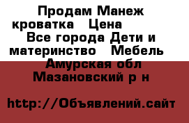 Продам Манеж кроватка › Цена ­ 2 000 - Все города Дети и материнство » Мебель   . Амурская обл.,Мазановский р-н